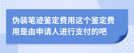 伪装笔迹鉴定费用这个鉴定费用是由申请人进行支付的吧