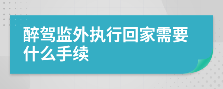 醉驾监外执行回家需要什么手续