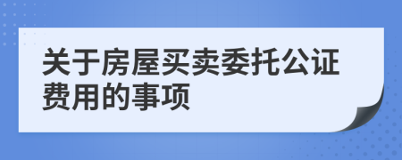 关于房屋买卖委托公证费用的事项