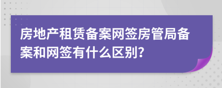 房地产租赁备案网签房管局备案和网签有什么区别？