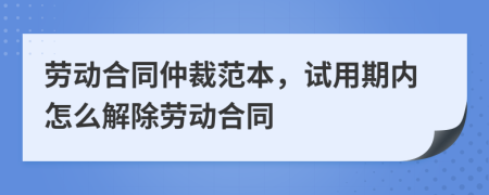 劳动合同仲裁范本，试用期内怎么解除劳动合同