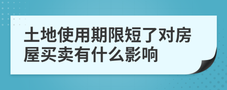 土地使用期限短了对房屋买卖有什么影响