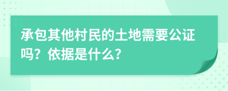 承包其他村民的土地需要公证吗？依据是什么？