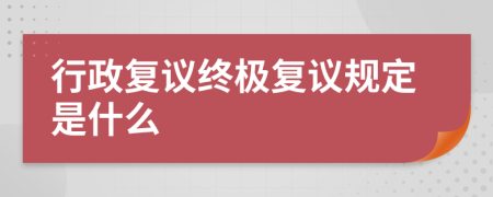 行政复议终极复议规定是什么