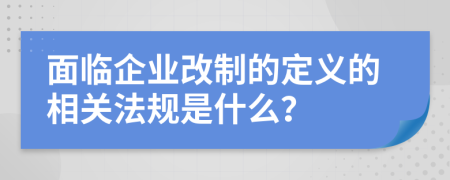 面临企业改制的定义的相关法规是什么？