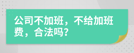 公司不加班，不给加班费，合法吗？