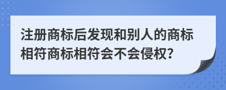 注册商标后发现和别人的商标相符商标相符会不会侵权？