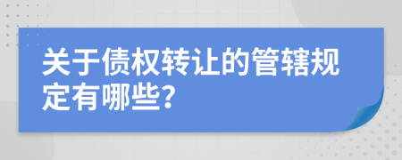 关于债权转让的管辖规定有哪些？