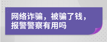 网络诈骗，被骗了钱，报警警察有用吗