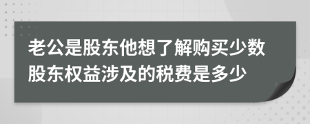 老公是股东他想了解购买少数股东权益涉及的税费是多少