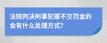 法院判决刑事犯罪不交罚金的会有什么处理方式？