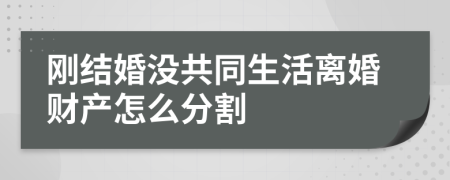 刚结婚没共同生活离婚财产怎么分割