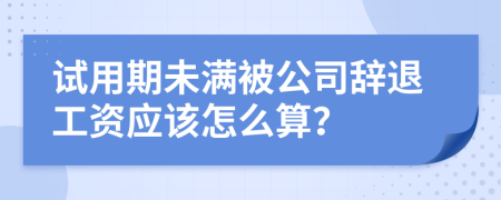 试用期未满被公司辞退工资应该怎么算？