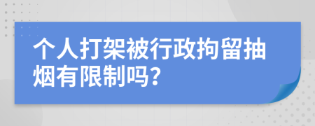 个人打架被行政拘留抽烟有限制吗？