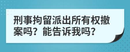 刑事拘留派出所有权撤案吗？能告诉我吗？