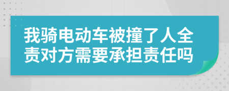 我骑电动车被撞了人全责对方需要承担责任吗