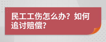 民工工伤怎么办？如何追讨赔偿？