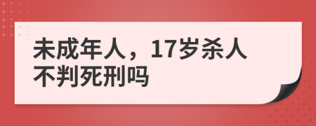 未成年人，17岁杀人不判死刑吗