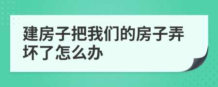 建房子把我们的房子弄坏了怎么办