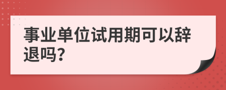 事业单位试用期可以辞退吗？