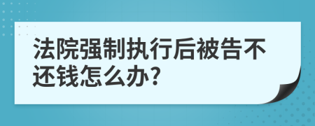 法院强制执行后被告不还钱怎么办?