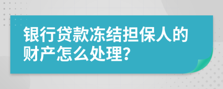 银行贷款冻结担保人的财产怎么处理？