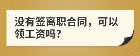 没有签离职合同，可以领工资吗？