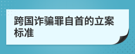 跨国诈骗罪自首的立案标准