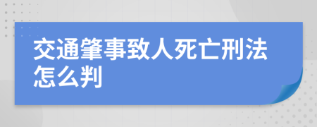 交通肇事致人死亡刑法怎么判