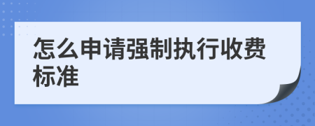 怎么申请强制执行收费标准