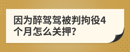 因为醉驾驾被判拘役4个月怎么关押？