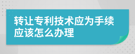 转让专利技术应为手续应该怎么办理