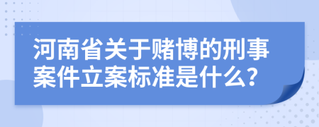 河南省关于赌博的刑事案件立案标准是什么？