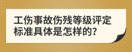 工伤事故伤残等级评定标准具体是怎样的？