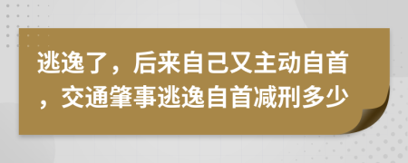 逃逸了，后来自己又主动自首，交通肇事逃逸自首减刑多少