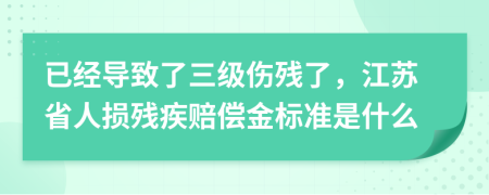 已经导致了三级伤残了，江苏省人损残疾赔偿金标准是什么