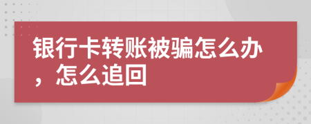 银行卡转账被骗怎么办，怎么追回