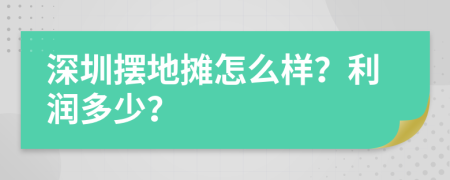 深圳摆地摊怎么样？利润多少？