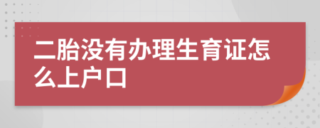 二胎没有办理生育证怎么上户口