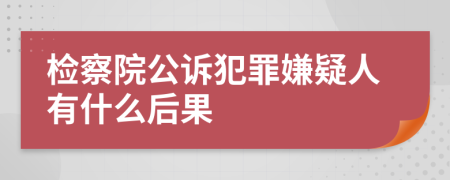 检察院公诉犯罪嫌疑人有什么后果