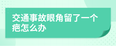 交通事故眼角留了一个疤怎么办