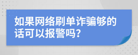 如果网络刷单诈骗够的话可以报警吗？