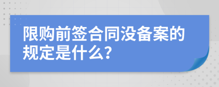 限购前签合同没备案的规定是什么？