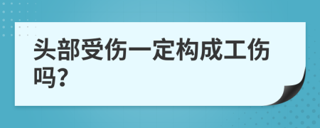 头部受伤一定构成工伤吗？