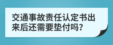 交通事故责任认定书出来后还需要垫付吗？