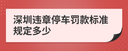 深圳违章停车罚款标准规定多少