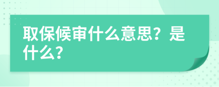 取保候审什么意思？是什么？