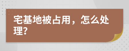 宅基地被占用，怎么处理？