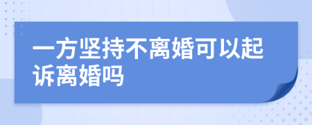 一方坚持不离婚可以起诉离婚吗