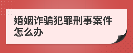 婚姻诈骗犯罪刑事案件怎么办